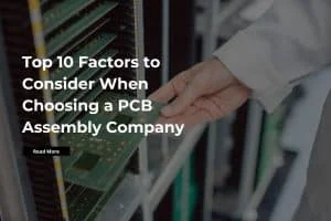 Top 10 Factors to Consider When Choosing a PCB Assembly Company